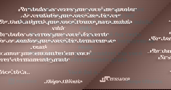 Por todas as vezes que você me apoiou As verdades que você me fez ver Por toda alegria que você trouxe para minha vida Por todos os erros que você fez certo Por... Frase de Diogo Oliveira.