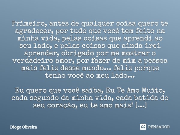 Primeiro, antes de qualquer coisa quero te agradecer, por tudo que você tem feito na minha vida, pelas coisas que aprendi ao seu lado, e pelas coisas que ainda ... Frase de Diogo Oliveira.