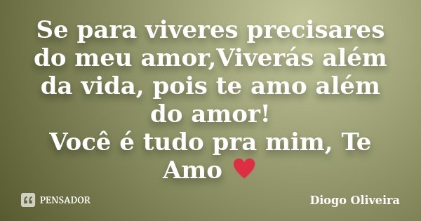 Se para viveres precisares do meu amor,Viverás além da vida, pois te amo além do amor! Você é tudo pra mim, Te Amo ♥... Frase de Diogo Oliveira.