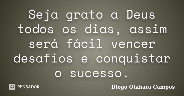 Seja grato a Deus todos os dias, assim será fácil vencer desafios e conquistar o sucesso.... Frase de Diogo Otahara Campos.