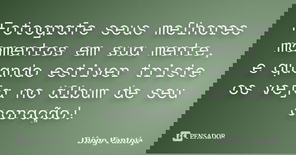 Fotografe seus melhores momentos em sua mente, e quando estiver triste os veja no álbum de seu coração!... Frase de Diôgo Pantoja.