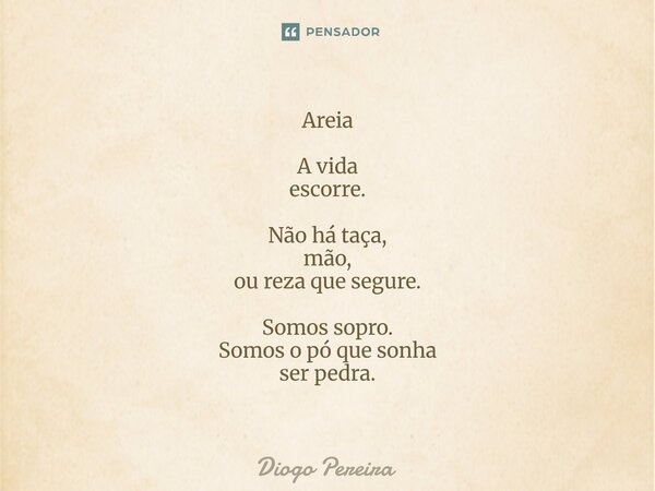 ⁠Areia A vida escorre. Não há taça, mão, ou reza que segure. Somos sopro. Somos o pó que sonha ser pedra.... Frase de Diôgo Pereira.