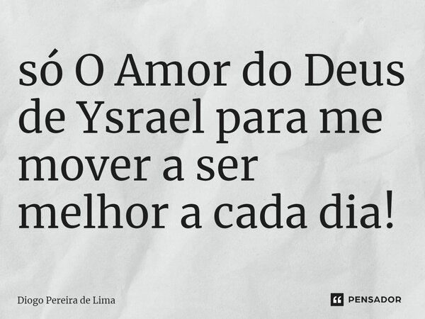 só O Amor do Deus de Ysrael para me mover a ser melhor a cada dia!⁠... Frase de Diogo Pereira de Lima.