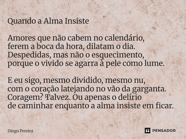 Quando a Alma Insiste Amores que não cabem no calendário, ferem a boca da hora, dilatam o dia. Despedidas, mas não o esquecimento, porque o vivido se agarra à ... Frase de Diôgo Pereira.