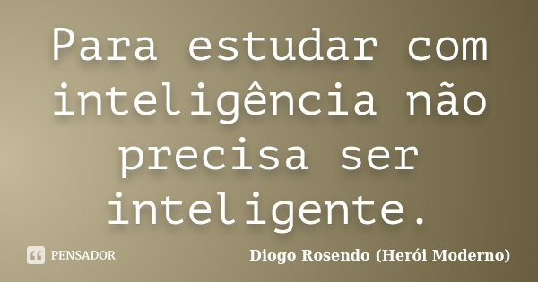 Para estudar com inteligência não precisa ser inteligente.... Frase de Diogo Rosendo (Herói Moderno).