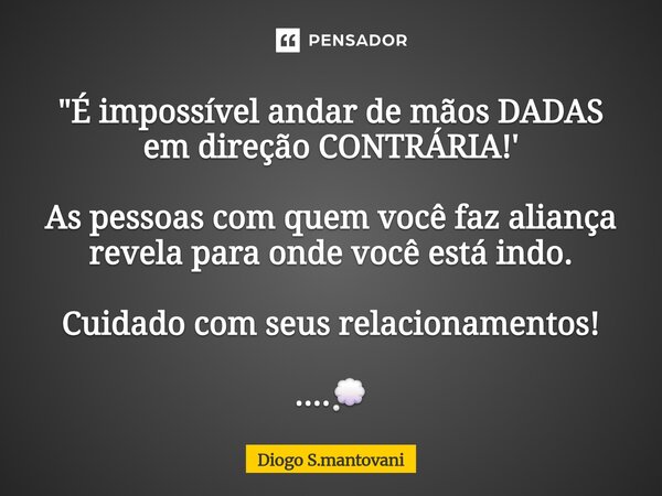 ⁠"⁠É impossível andar de mãos DADAS em direção CONTRÁRIA!' As pessoas com quem você faz aliança revela para onde você está indo. Cuidado com seus relaciona... Frase de Diogo S.mantovani.