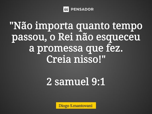 ⁠"Não importa quanto tempo passou, o Rei não esqueceu a promessa que fez. Creia nisso!" 2 samuel 9:1... Frase de Diogo S.mantovani.
