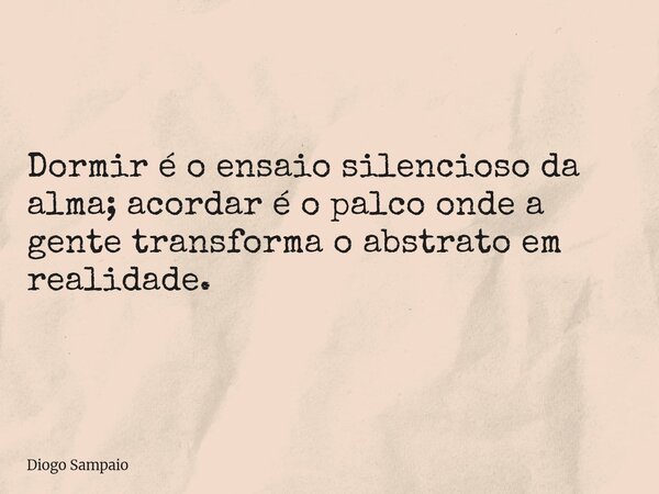 ⁠Dormir é o ensaio silencioso da alma; acordar é o palco onde a gente transforma o abstrato em realidade.... Frase de Diogo Sampaio.