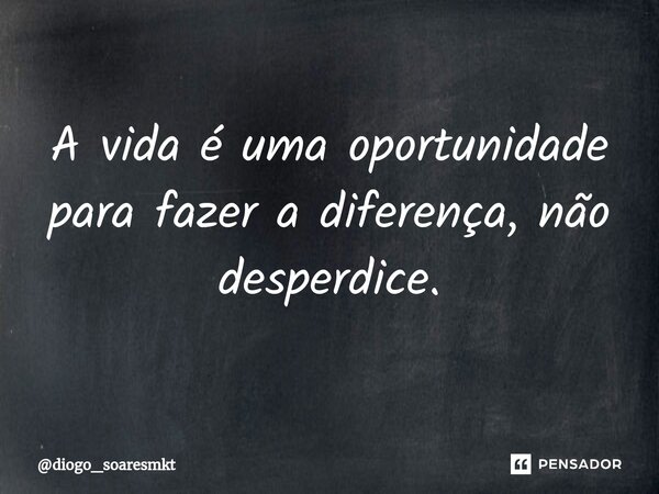 ⁠A vida é uma oportunidade para fazer a diferença, não desperdice.... Frase de diogo_soaresmkt.