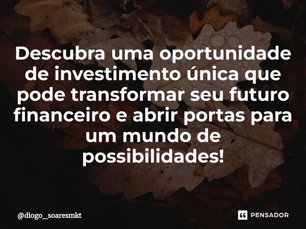 ⁠Descubra uma oportunidade de investimento única que pode transformar seu futuro financeiro e abrir portas para um mundo de possibilidades!... Frase de diogo_soaresmkt.