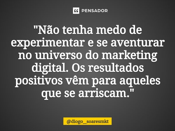 ⁠"Não tenha medo de experimentar e se aventurar no universo do marketing digital. Os resultados positivos vêm para aqueles que se arriscam."... Frase de diogo_soaresmkt.