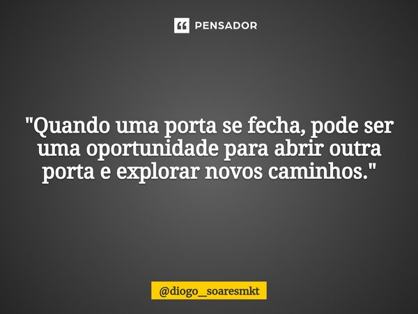 ⁠"Quando uma porta se fecha, pode ser uma oportunidade para abrir outra porta e explorar novos caminhos."... Frase de diogo_soaresmkt.