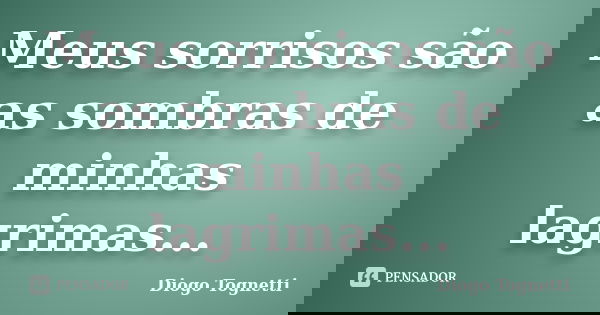 Meus sorrisos são as sombras de minhas lagrimas...... Frase de Diogo Tognetti.