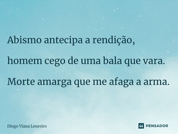 Abismo antecipa a rendição, ⁠ homem cego de uma bala que vara. Morte amarga que me afaga a arma.... Frase de Diogo Viana Loureiro.