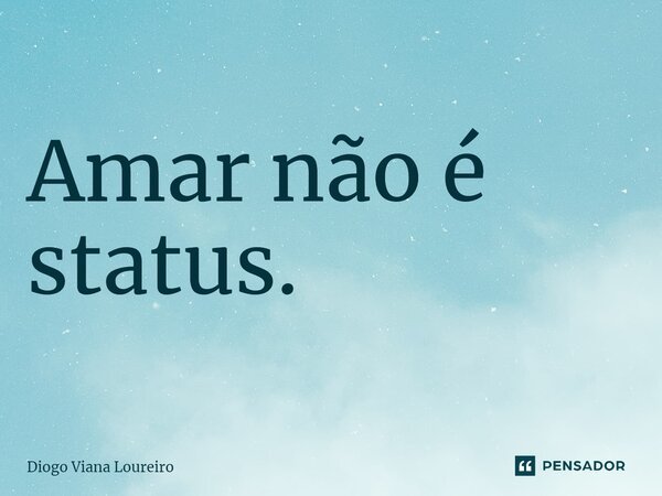 ⁠Amar não é status.... Frase de Diogo Viana Loureiro.