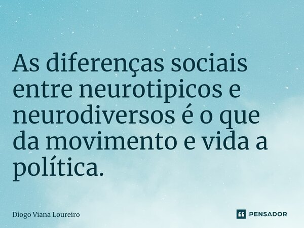 ⁠As diferenças sociais entre neurotipicos e neurodiversos é o que da movimento e vida a política.... Frase de Diogo Viana Loureiro.