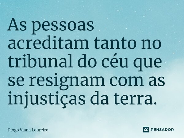 ⁠As pessoas acreditam tanto no tribunal do céu que se resignam com as injustiças da terra.... Frase de Diogo Viana Loureiro.