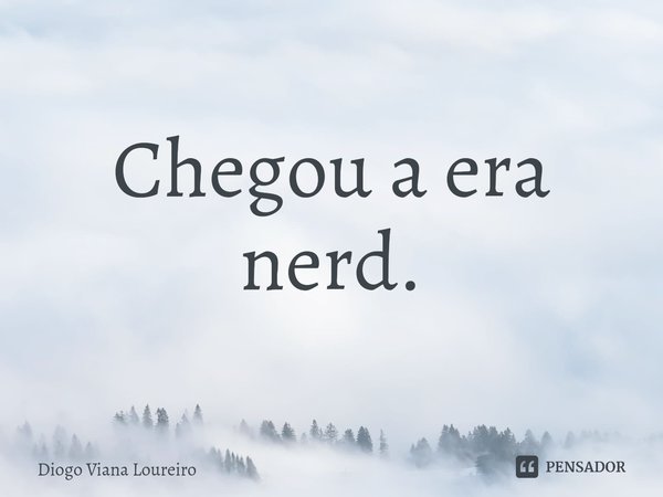 Chegou a era nerd.⁠... Frase de Diogo Viana Loureiro.