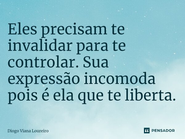 ⁠Eles precisam te invalidar para te controlar. Sua expressão incomoda pois é ela que te liberta.... Frase de Diogo Viana Loureiro.