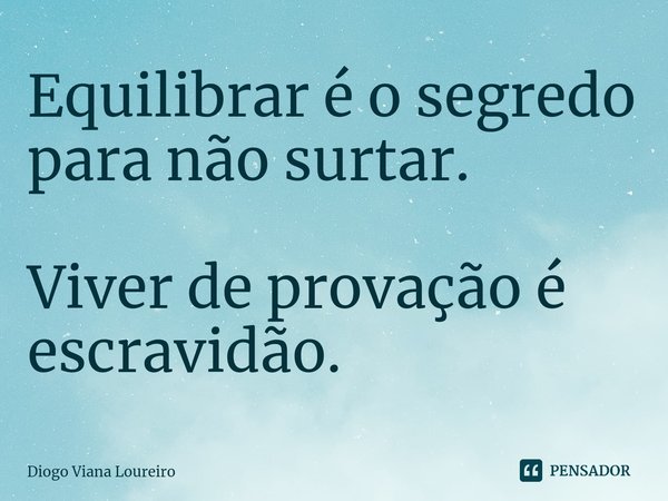 ⁠Equilibrar é o segredo para não surtar. Viver de provação é escravidão.... Frase de Diogo Viana Loureiro.