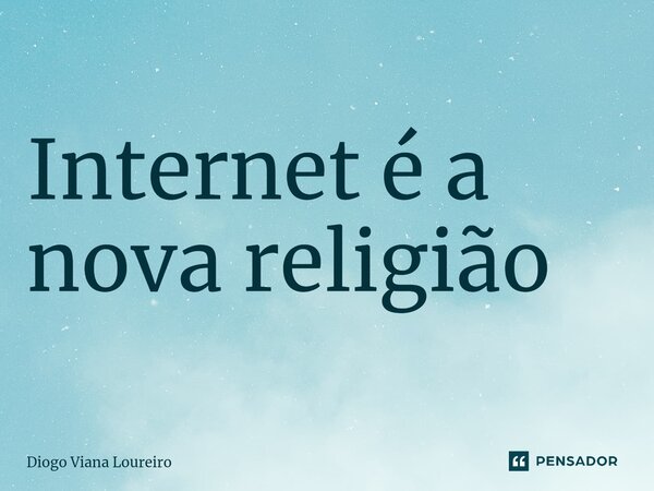 ⁠Internet é a nova religião... Frase de Diogo Viana Loureiro.