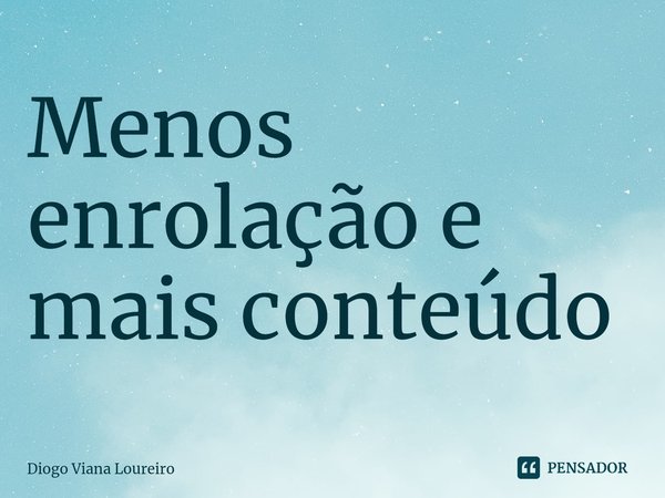 ⁠Menos enrolação e mais conteúdo... Frase de Diogo Viana Loureiro.