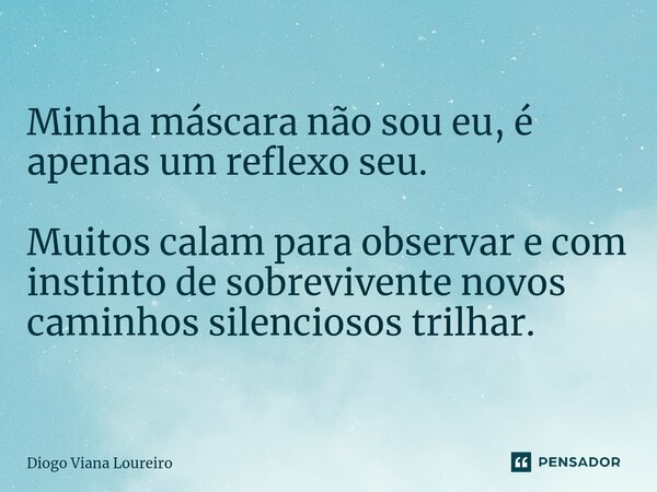 ⁠Minha máscara não sou eu, é apenas um reflexo seu. Muitos calam para observar e com instinto de sobrevivente novos caminhos silenciosos trilhar.... Frase de Diogo Viana Loureiro.