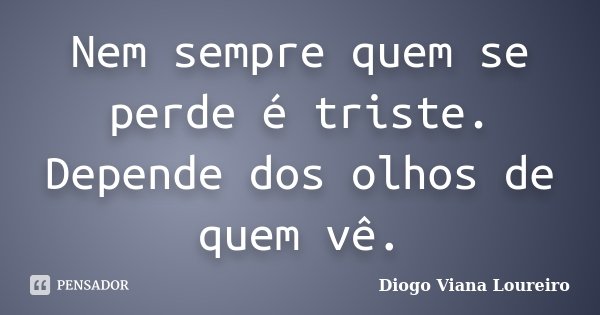Nem sempre quem se perde é triste. Depende dos olhos de quem vê.... Frase de Diogo Viana Loureiro.