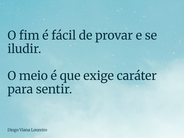 O fim é fácil de provar e se iludir. O meio é que exige caráter para sentir.... Frase de Diogo Viana Loureiro.