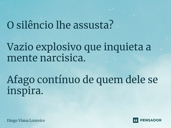 ⁠O silêncio lhe assusta? Vazio explosivo que inquieta a mente narcisica. Afago contínuo de quem dele se inspira.... Frase de Diogo Viana Loureiro.