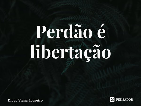 Perdão é libertação ⁠... Frase de Diogo Viana Loureiro.