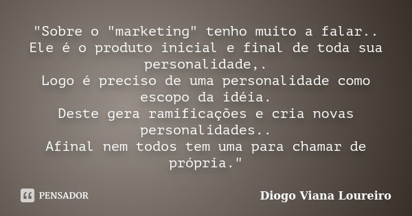 "Sobre o "marketing" tenho muito a falar.. Ele é o produto inicial e final de toda sua personalidade,. Logo é preciso de uma personalidade como e... Frase de Diogo Viana Loureiro.