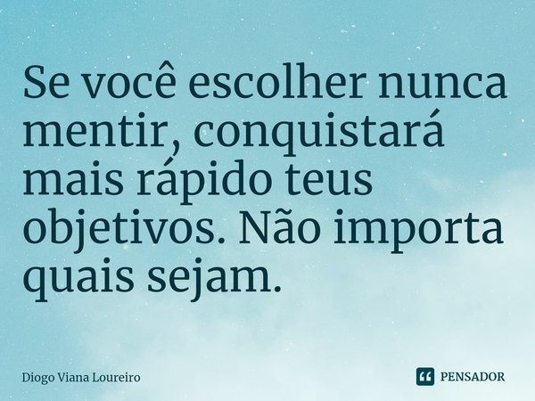 ⁠Se você escolher nunca mentir, conquistará mais rápido teus objetivos. Não importa quais sejam.... Frase de Diogo Viana Loureiro.