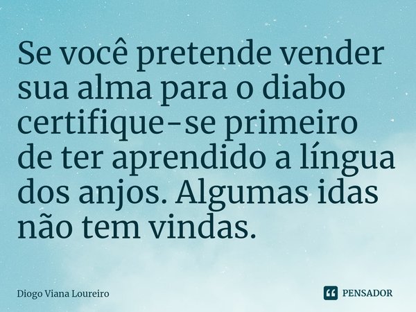 ⁠Se você pretende vender sua alma para o diabo certifique-se primeiro de ter aprendido a língua dos anjos. Algumas idas não tem vindas.... Frase de Diogo Viana Loureiro.