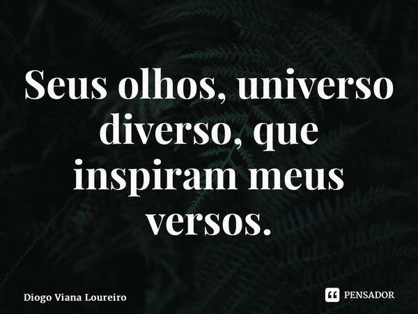 ⁠Seus olhos, universo diverso, que inspiram meus versos.... Frase de Diogo Viana Loureiro.