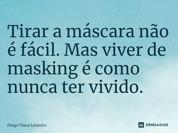 ⁠Tirar a máscara não é fácil. Mas viver de masking é como nunca ter vivido.... Frase de Diogo Viana Loureiro.