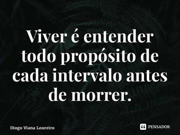 ⁠Viver é entender todo propósito de cada intervalo antes de morrer.... Frase de Diogo Viana Loureiro.