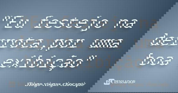 "Eu festejo na derrota,por uma boa exibição"... Frase de Diogo viegas chocapic.
