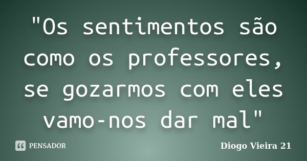 "Os sentimentos são como os professores, se gozarmos com eles vamo-nos dar mal"... Frase de Diogo Vieira 21.