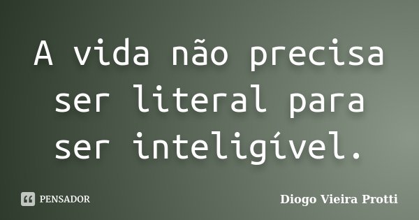 A vida não precisa ser literal para ser inteligível.... Frase de Diogo Vieira Protti.