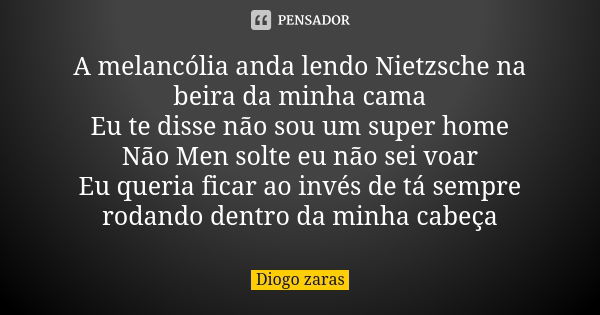 A melancólia anda lendo Nietzsche na beira da minha cama Eu te disse não sou um super home Não Men solte eu não sei voar Eu queria ficar ao invés de tá sempre r... Frase de Diogo zaras.