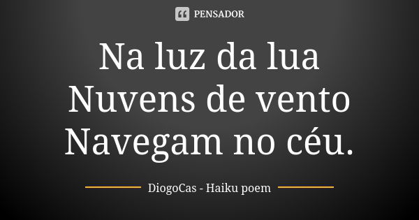 Na luz da lua Nuvens de vento Navegam no céu.... Frase de DiogoCas - Haiku poem.