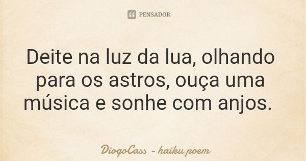 Deite na luz da lua, olhando para os astros, ouça uma música e sonhe com anjos.... Frase de DiogoCass - haiku poem.