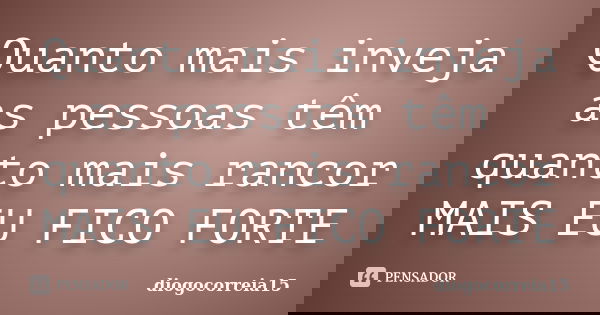 Quanto mais inveja as pessoas têm quanto mais rancor MAIS EU FICO FORTE... Frase de diogocorreia15.