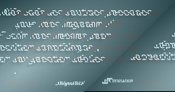 Não são as outras pessoas que nos magoam ! E sim nos mesmo por depositar confiança , acreditar ou gostar delas .... Frase de DiogoDick.