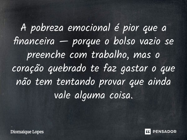 A pobreza emocional é pior que a financeira — porque o bolso vazio se preenche com trabalho, mas o coração quebrado te faz gastar o que não tem tentando provar ... Frase de Diomaique Lopes.