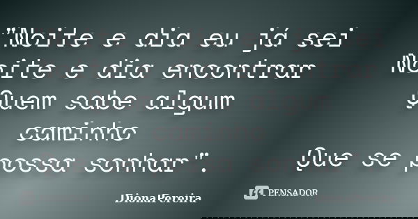 "Noite e dia eu já sei Noite e dia encontrar Quem sabe algum caminho Que se possa sonhar".... Frase de DionaPereira.