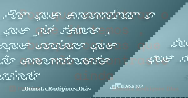 Por que encontrar o que já temos , busque coisas que que não encontraste ainda... Frase de Dionata Rodrigues Dias.