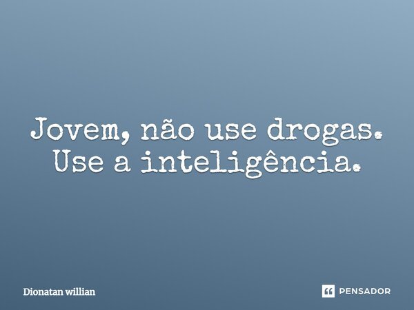 Jovem, não use drogas. Use a inteligência.... Frase de Dionatan willian.
