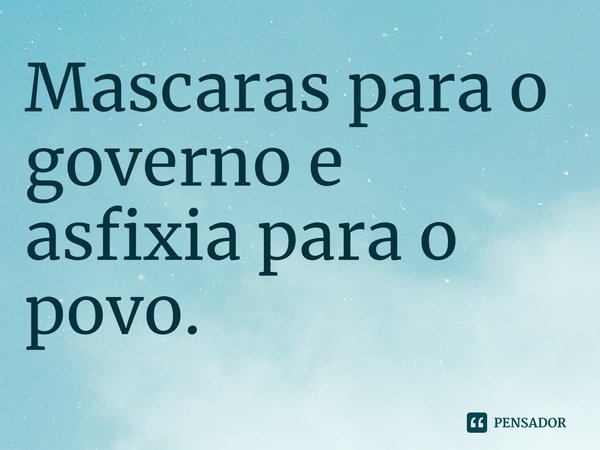 ⁠Mascaras para o governo e asfixia para o povo.... Frase de Dionathan Hart.